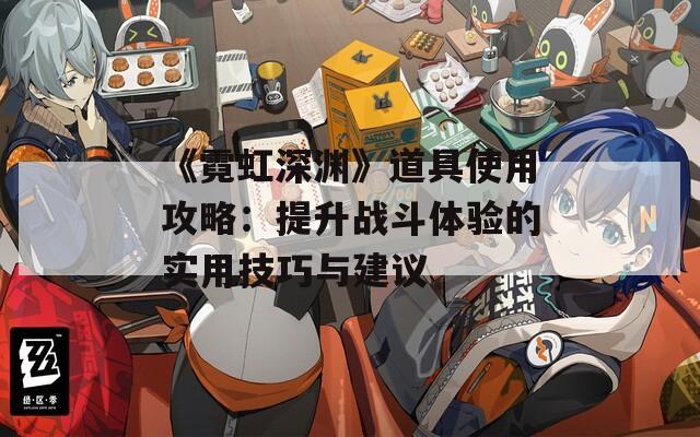 《霓虹深渊》道具使用攻略：提升战斗体验的实用技巧与建议