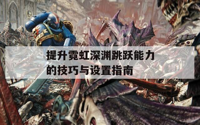 提升霓虹深渊跳跃能力的技巧与设置指南