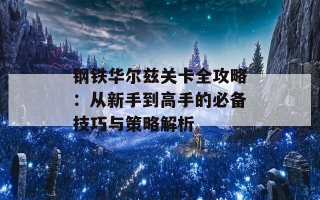 钢铁华尔兹关卡全攻略：从新手到高手的必备技巧与策略解析