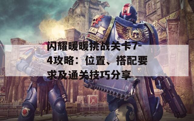 闪耀暖暖挑战关卡7-4攻略：位置、搭配要求及通关技巧分享