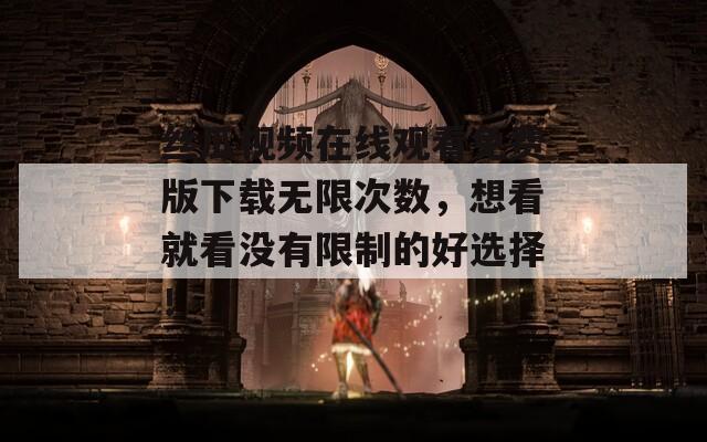 丝瓜视频在线观看免费版下载无限次数，想看就看没有限制的好选择！