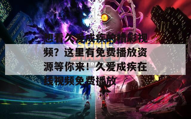 想看久爱成疾的精彩视频？这里有免费播放资源等你来！久爱成疾在线视频免费播放