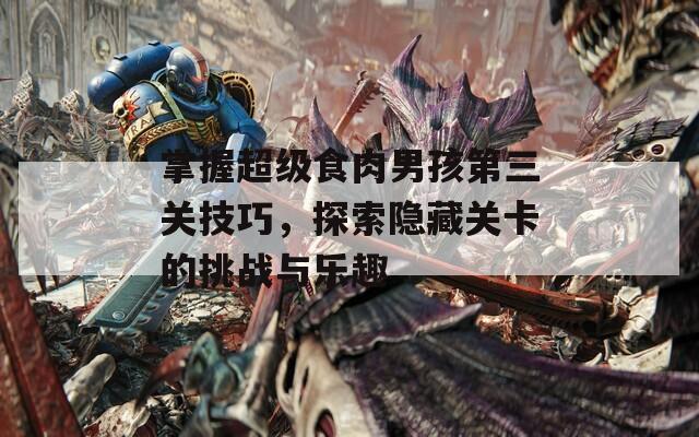 掌握超级食肉男孩第三关技巧，探索隐藏关卡的挑战与乐趣