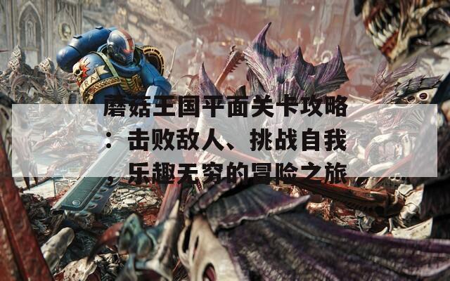 蘑菇王国平面关卡攻略：击败敌人、挑战自我，乐趣无穷的冒险之旅
