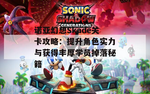 诺亚幻想Skade关卡攻略：提升角色实力与获得丰厚学员掉落秘籍
