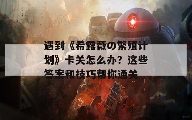 遇到《希露薇の繁殖计划》卡关怎么办？这些答案和技巧帮你通关