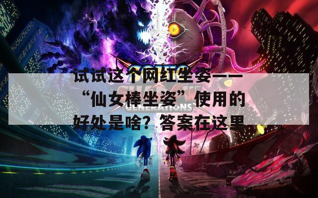 试试这个网红坐姿——“仙女棒坐姿”使用的好处是啥？答案在这里