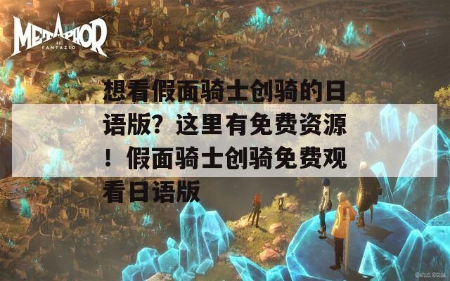 想看假面骑士创骑的日语版？这里有免费资源！假面骑士创骑免费观看日语版