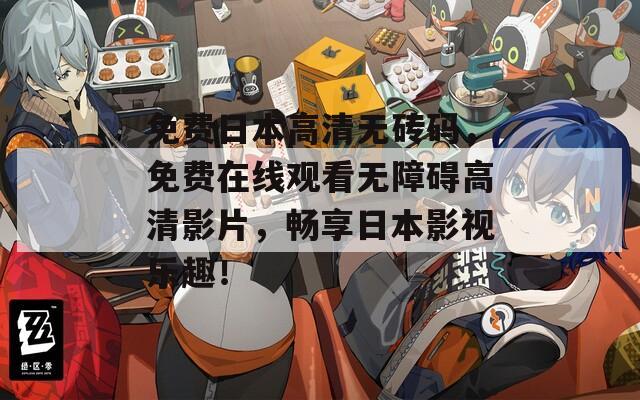 免费日本高清无砖码，免费在线观看无障碍高清影片，畅享日本影视乐趣！