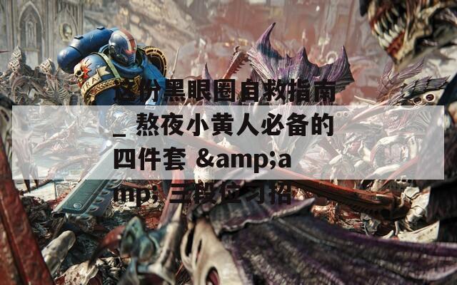 这份黑眼圈自救指南 _ 熬夜小黄人必备的四件套 &amp; 三段位习招