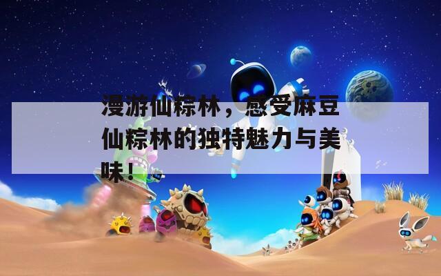 漫游仙粽林，感受麻豆仙粽林的独特魅力与美味！