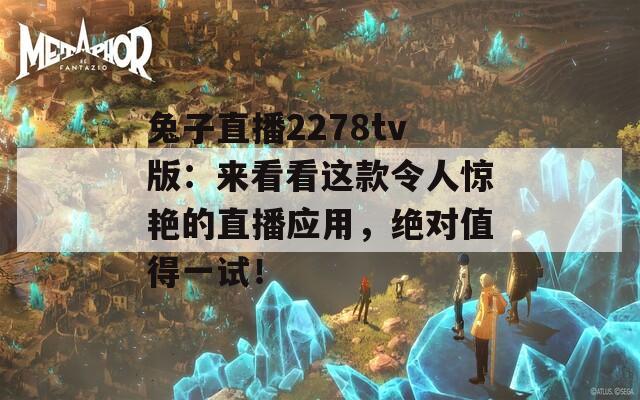 兔子直播2278tv版：来看看这款令人惊艳的直播应用，绝对值得一试！