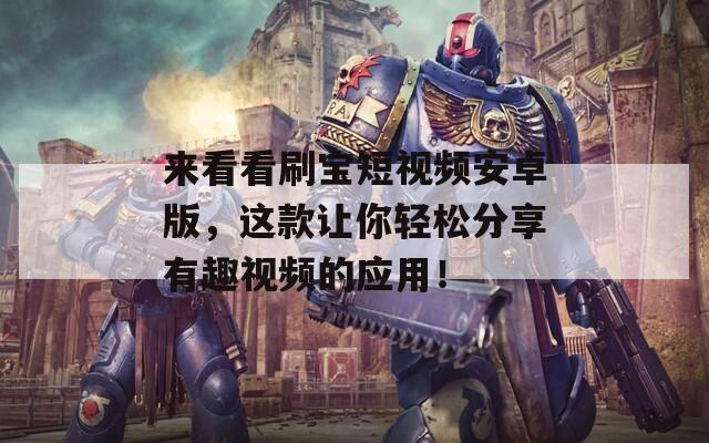 来看看刷宝短视频安卓版，这款让你轻松分享有趣视频的应用！