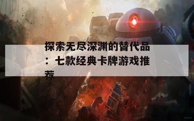 探索无尽深渊的替代品：七款经典卡牌游戏推荐