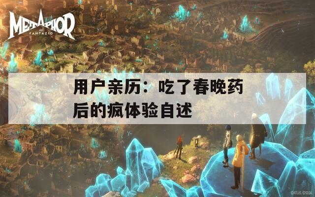 用户亲历：吃了春晚药后的疯体验自述