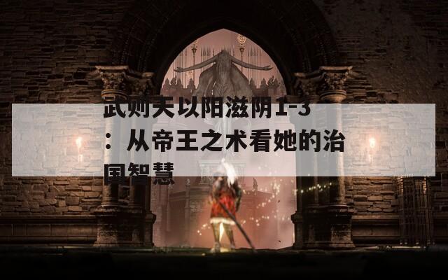 武则天以阳滋阴1-3：从帝王之术看她的治国智慧
