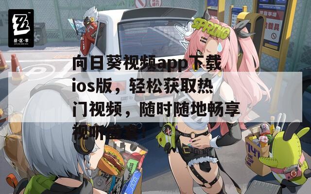 向日葵视频app下载ios版，轻松获取热门视频，随时随地畅享视听盛宴！