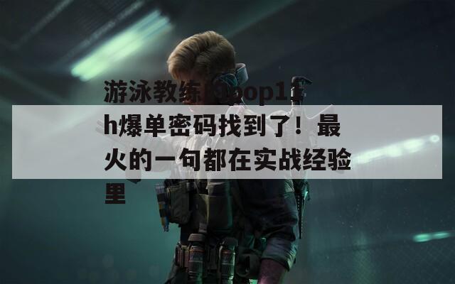游泳教练的pop11h爆单密码找到了！最火的一句都在实战经验里