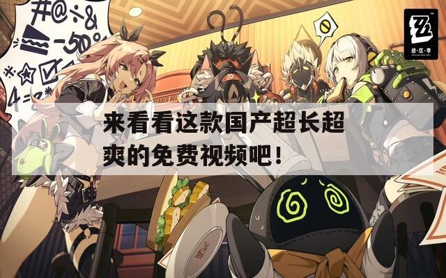 来看看这款国产超长超爽的免费视频吧！