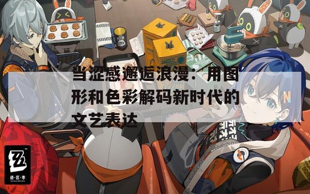 当涩感邂逅浪漫：用图形和色彩解码新时代的文艺表达