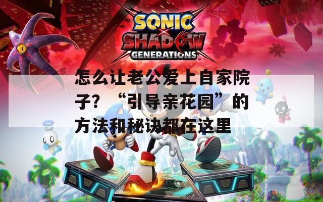 怎么让老公爱上自家院子？“引导亲花园”的方法和秘诀都在这里