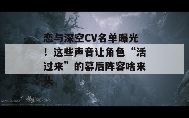 恋与深空CV名单曝光！这些声音让角色“活过来”的幕后阵容啥来头