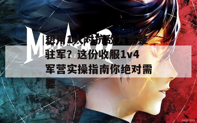想用1人对抗敌方完整驻军？这份收服1v4军营实操指南你绝对需要