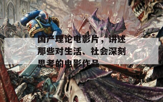 国产理论电影片，讲述那些对生活、社会深刻思考的电影作品