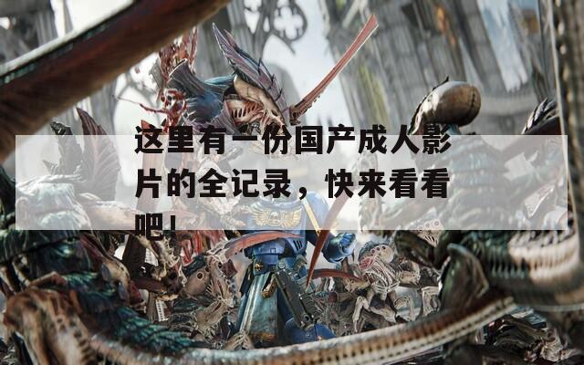 这里有一份国产成人影片的全记录，快来看看吧！