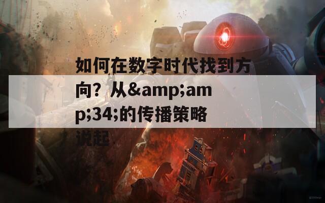 如何在数字时代找到方向？从&amp;34;的传播策略说起
