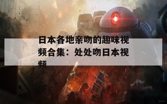 日本各地亲吻的趣味视频合集：处处吻日本视频