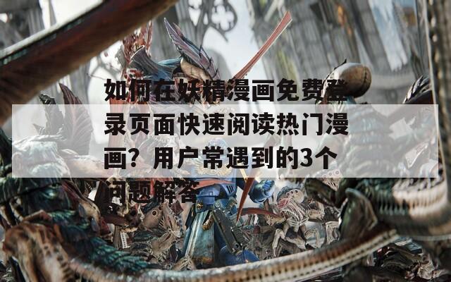如何在妖精漫画免费登录页面快速阅读热门漫画？用户常遇到的3个问题解答