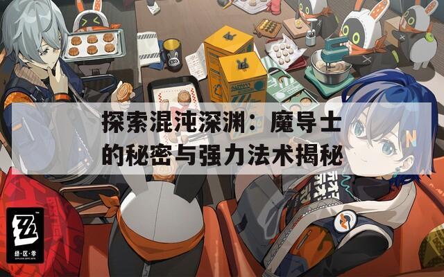 探索混沌深渊：魔导士的秘密与强力法术揭秘
