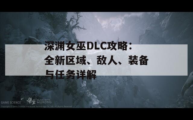 深渊女巫DLC攻略：全新区域、敌人、装备与任务详解