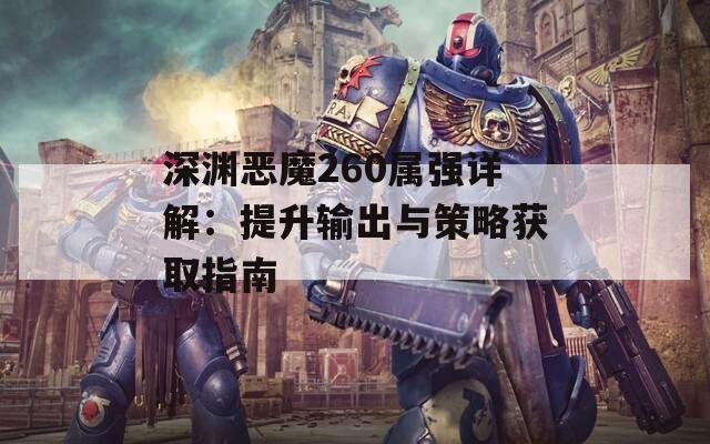 深渊恶魔260属强详解：提升输出与策略获取指南