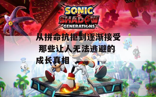 从拼命抗拒到逐渐接受 那些让人无法逃避的成长真相