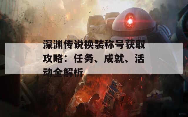 深渊传说换装称号获取攻略：任务、成就、活动全解析