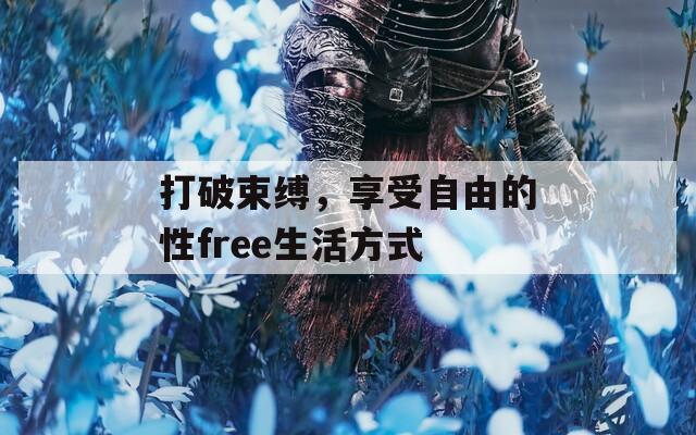 打破束缚，享受自由的性free生活方式