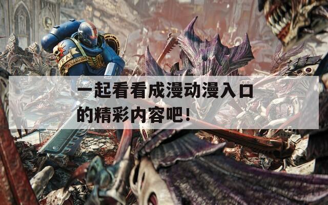 一起看看成漫动漫入口的精彩内容吧！