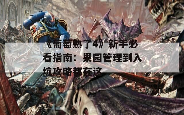 《葡萄熟了4》新手必看指南：果园管理到入坑攻略都在这
