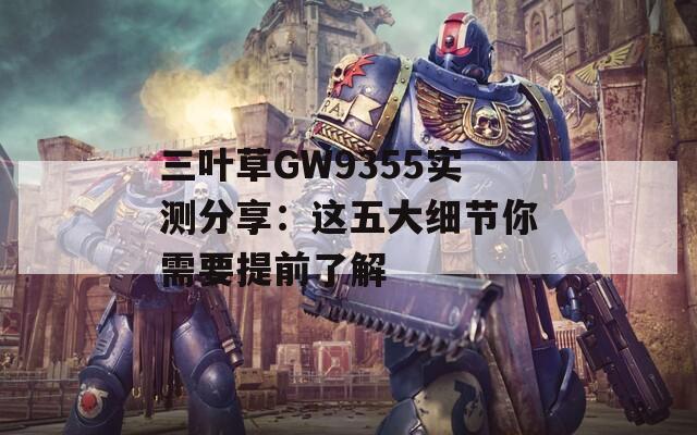 三叶草GW9355实测分享：这五大细节你需要提前了解
