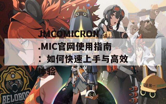 JMCOMICRON.MIC官网使用指南：如何快速上手与高效体验