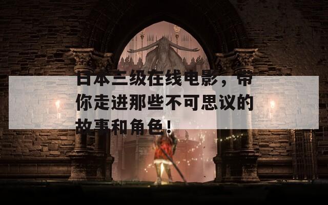 日本三级在线电影，带你走进那些不可思议的故事和角色！