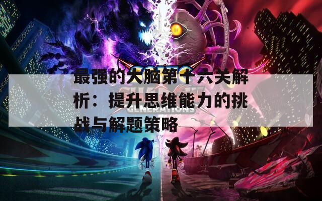 最强的大脑第十六关解析：提升思维能力的挑战与解题策略