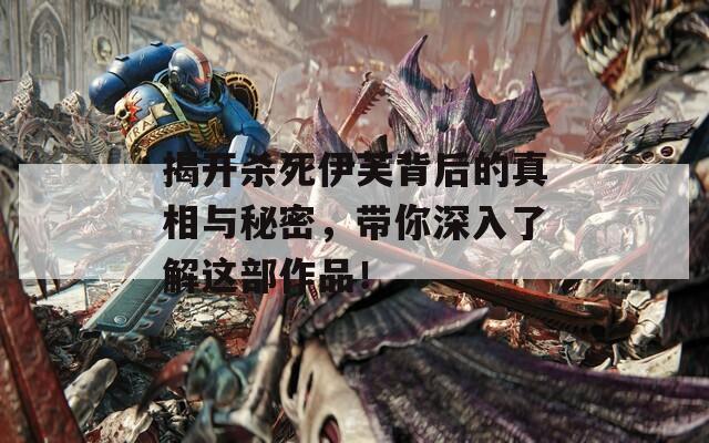 揭开杀死伊芙背后的真相与秘密，带你深入了解这部作品！