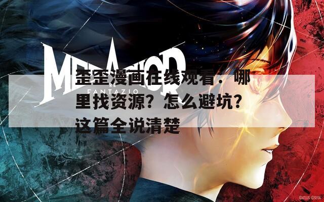 歪歪漫画在线观看：哪里找资源？怎么避坑？这篇全说清楚