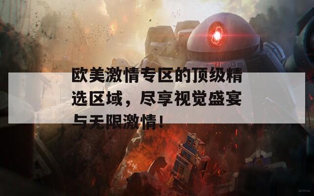 欧美激情专区的顶级精选区域，尽享视觉盛宴与无限激情！
