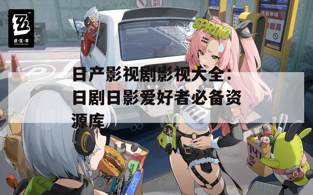日产影视剧影视大全：日剧日影爱好者必备资源库
