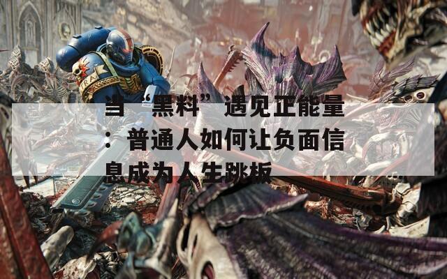 当“黑料”遇见正能量：普通人如何让负面信息成为人生跳板