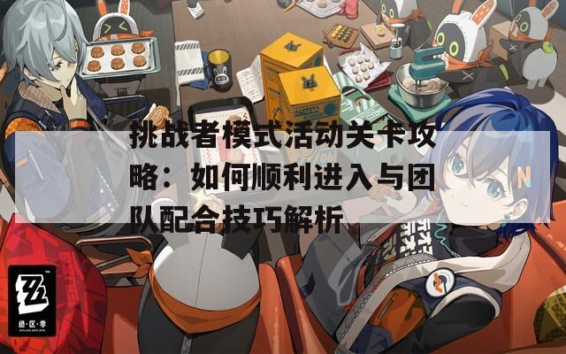 挑战者模式活动关卡攻略：如何顺利进入与团队配合技巧解析
